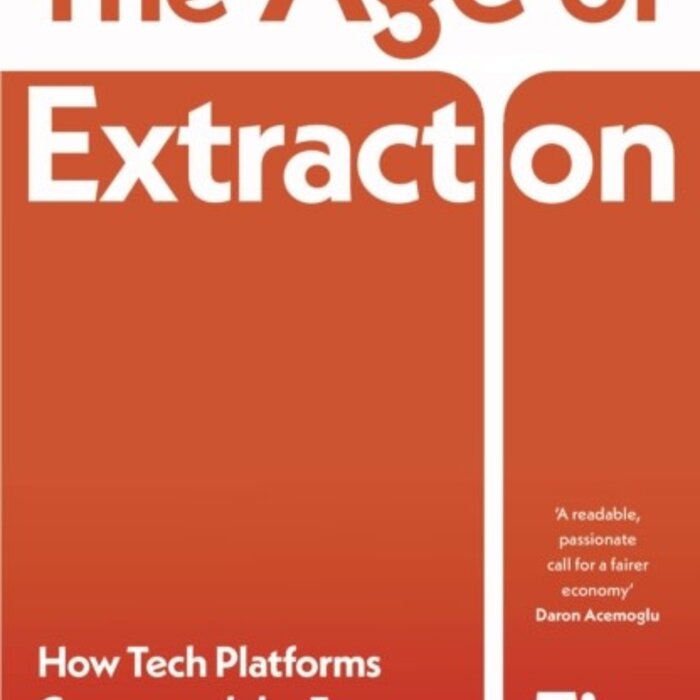 The Age of Extraction : How Tech Platforms Conquered the Economy and Threaten Our Future Prosperity