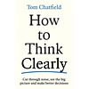 How to Think Clearly : Cut through noise, see the big picture and make better decisions