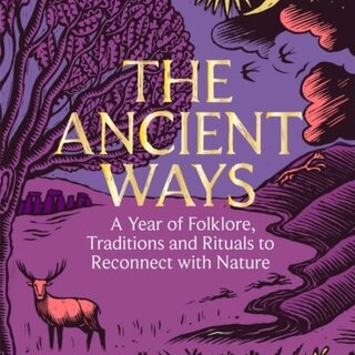 The Ancient Ways : A Year of Folklore, Traditions and Rituals to Reconnect with Nature