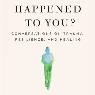 What Happened to You? : Conversations on Trauma, Resilience, and Healing
