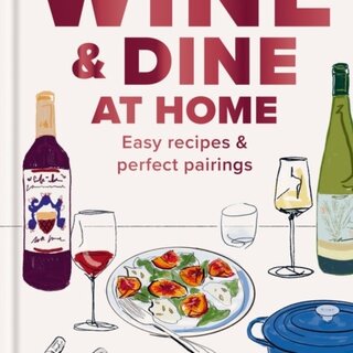 Wine and Dine at Home: Easy recipes and perfect pairings