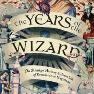 The Years of the Wizard : The Strange History and Home Life of Renaissance Magicians