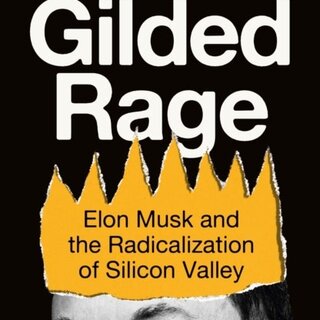 Gilded Rage : Elon Musk and the Radicalization of Silicon Valley