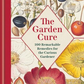 The Garden Cure : 100 Remarkable Remedies for the Curious Gardener
