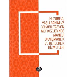 Diyanet İşleri Başkanlığı Yayınları Huzurevi Yasli Bakim Ve Rehabilitasyon Merkezlerinde Manevi Danismanlik Ve Rehberlik Hizmetleri