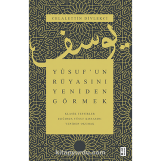 Celalettin Divlekçi Yusuf’un Rüyasını Yeniden Görmek / Klasik Tefsirler Işığında Yusuf Kıssasını Yeniden Okumak