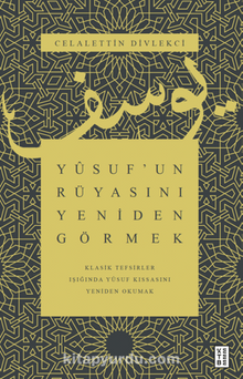 Celalettin Divlekçi Yusuf’un Rüyasını Yeniden Görmek / Klasik Tefsirler Işığında Yusuf Kıssasını Yeniden Okumak