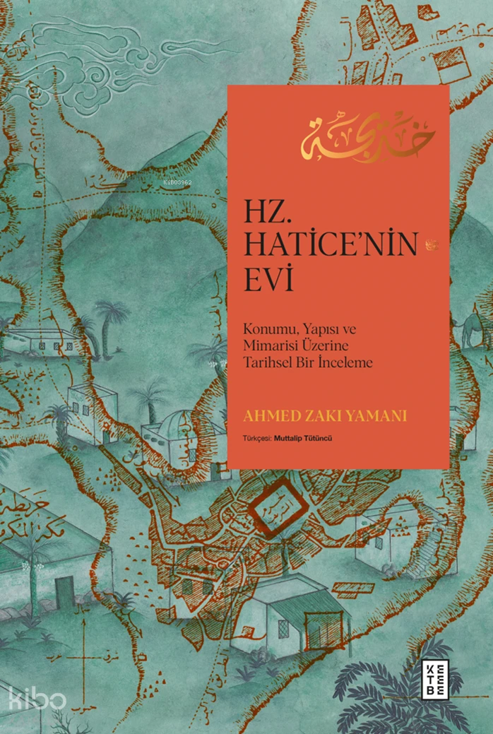 Ahmed Zakı Yamanı Hz. Hatice'nin Evi Konumu, Yapısı ve Mimarisi Üzerine Tarihsel Bir İnceleme