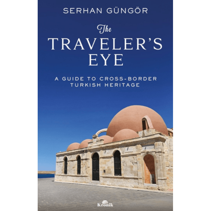 Serhan Güngör The Traveler's Eye A Guide to Cross-Border Turkish Heritage