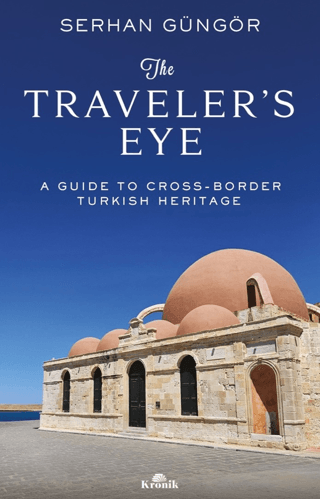 Serhan Güngör The Traveler's Eye A Guide to Cross-Border Turkish Heritage