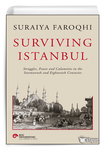 Suraiya Faroqhi Survıvıng Istanbul Struggles Feasts And Calamities İn The Seventeenth And Eighteenh Centuries