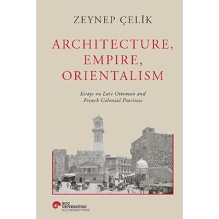 Zeynep Celik Architecture, Empire, Orientalism (Ciltli): Essays On Late Ottoman And French Colonial Practices - Hardcover