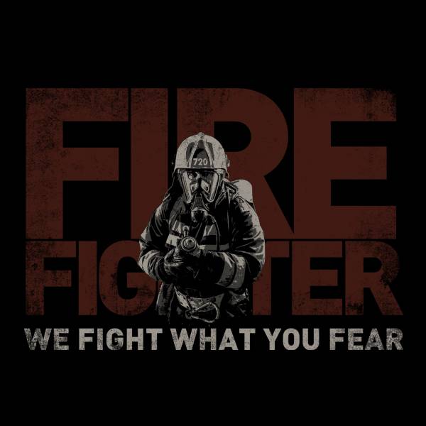 Fire fighter     WE FIGHT WHAT YOU FEAR