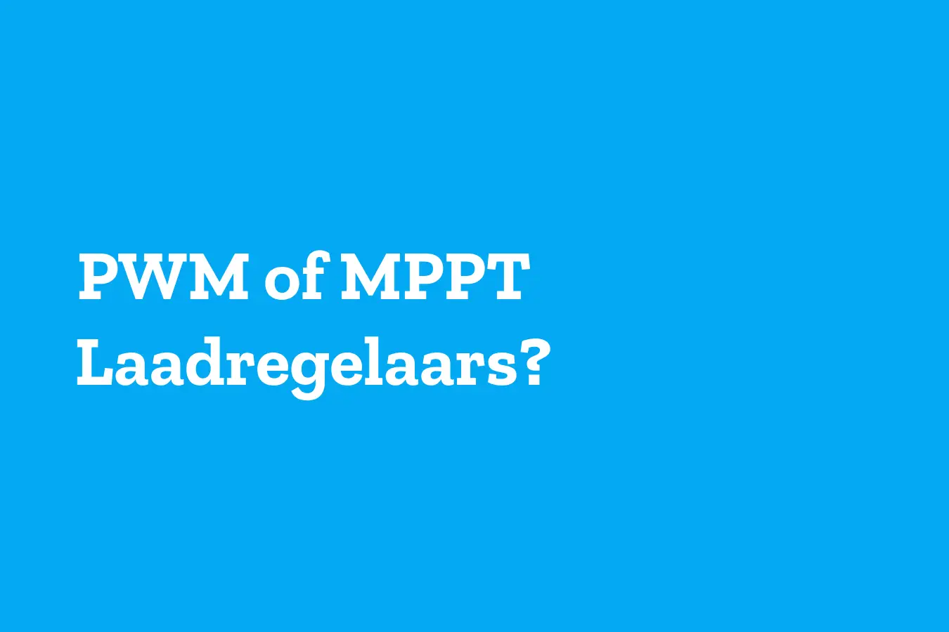 PWM of MPPT laadregelaars?