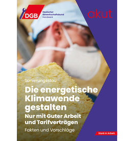 Akut Sanierungsstau „Die energetische Klimawende gestalten“ Nur mit guter Arbeit und Tarifverträgen, Fakten und Vorschläge