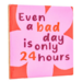Tegeltje bad day 24 hours