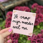 Tegeltje - ik snap mijn moeder wel nu roze