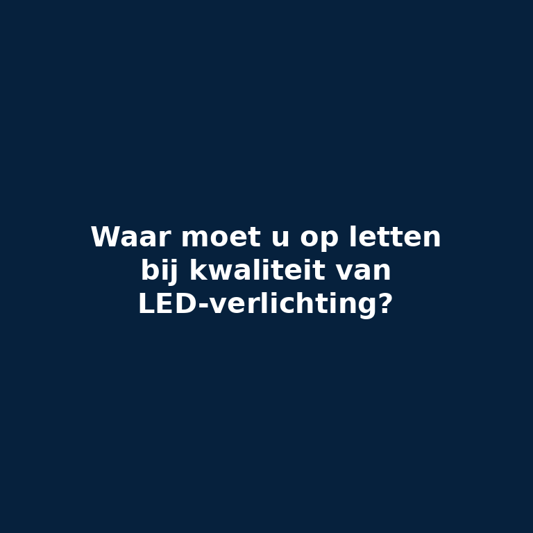 LED-verlichting Kopen? 7 Kwaliteitskenmerken om op te letten voor Duurzame en Efficiënte Verlichting LED-verlichting Kopen? 7 Kwaliteitskenmerken om op te letten voor Duurzame en Efficiënte Verlichting