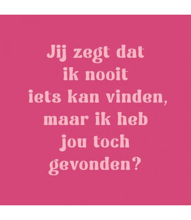 Tegeltje jij zegt dat ik nooit iets kan vinden