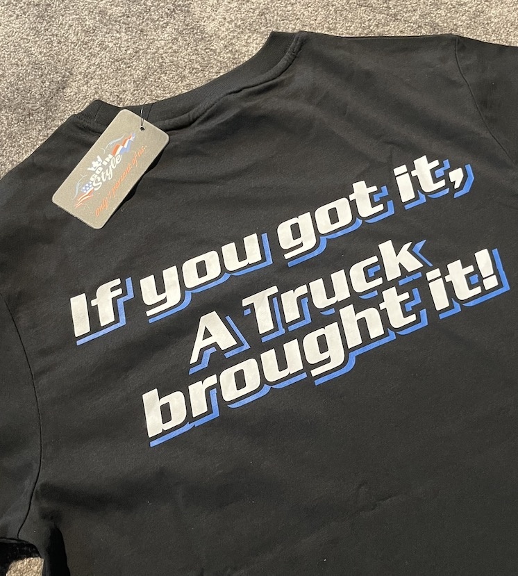 GIS Shirt "if you got it, a truck brought it!"