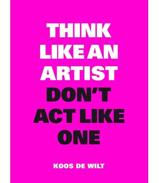 Koos de Wilt Think Like an Artist, Don't Act Like One