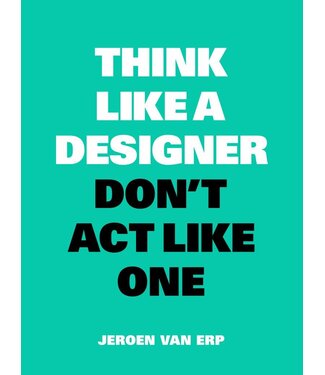 Jeroen van Erp Think Like a Designer, Don't Act Like One