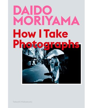 Daido Moriyama Daido Moriyama: How I Take Photographs