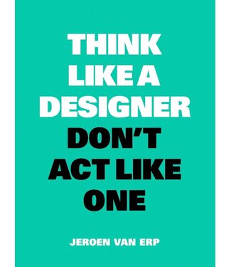 Jeroen van Erp Think Like A Designer Don't Act Like One (NL)