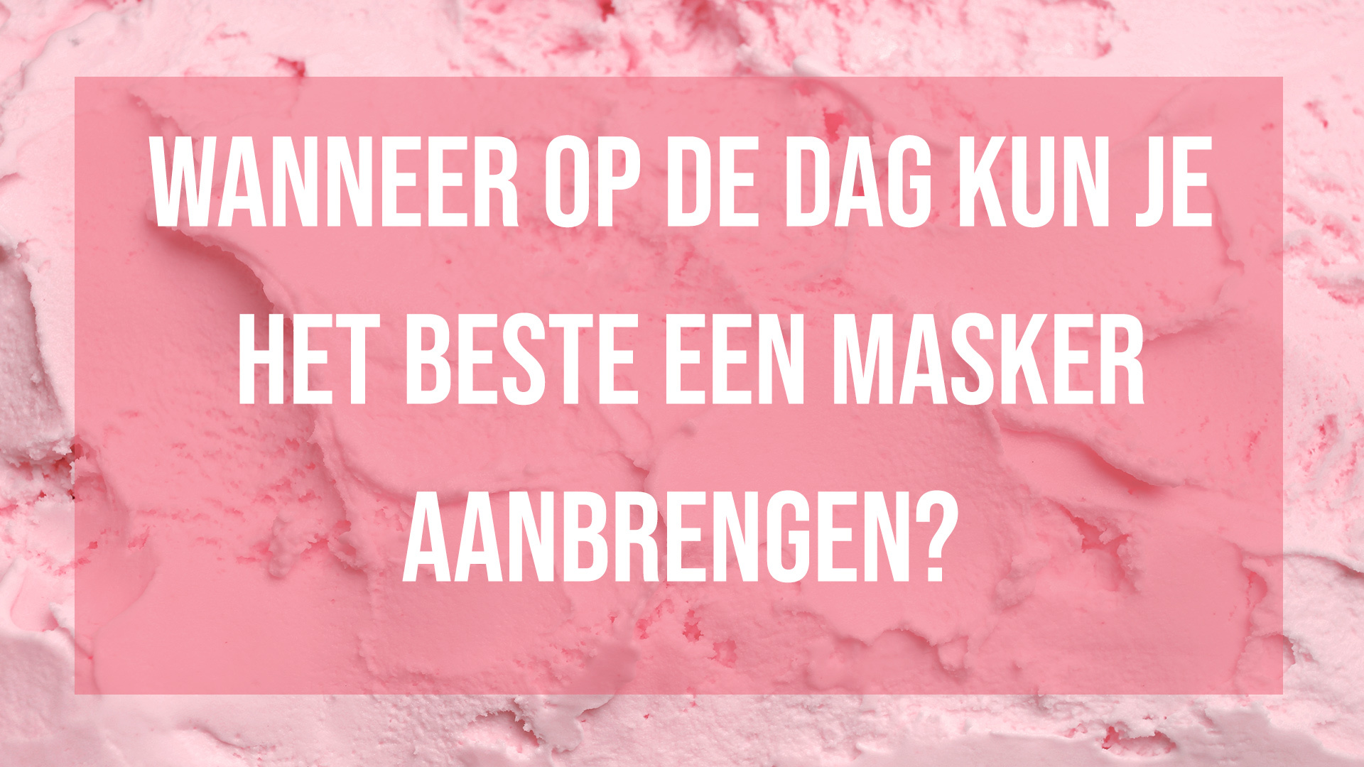 Wanneer op de dag kun je het beste een masker aanbrengen?