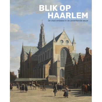 Blik op Haarlem – De stad verbeeld in de zeventiende eeuw