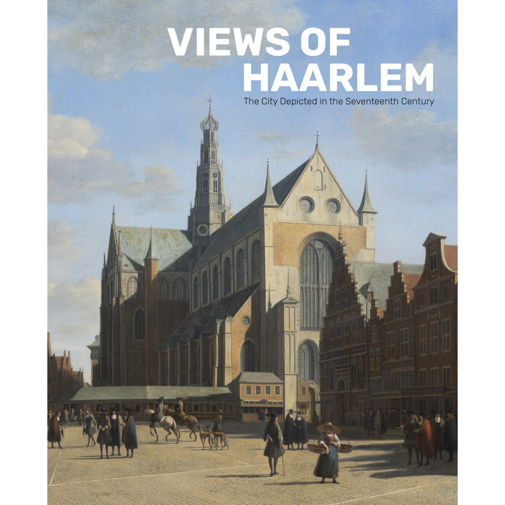 Views of Haarlem - The City Depicted in the Seventeenth Century
