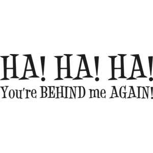 You're behind me again