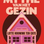 Lotte Houwink ten Cate De mythe van het gezin