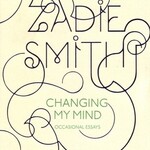 Zadie Smith Changing My Mind : Occasional Essays