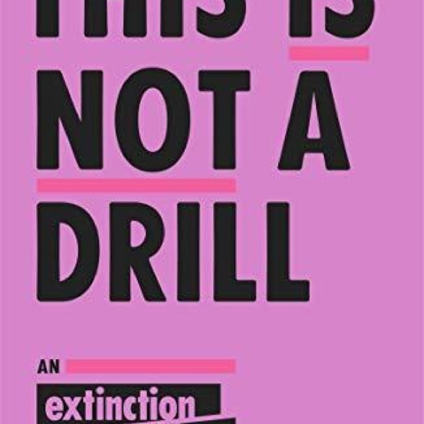 Extinction Rebelion This Is Not A Drill : An Extinction Rebellion Handbook