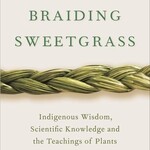 Robin Wall Kimmerer Braiding Sweetgrass : Indigenous Wisdom, Scientific Knowledge and the Teachings of Plants