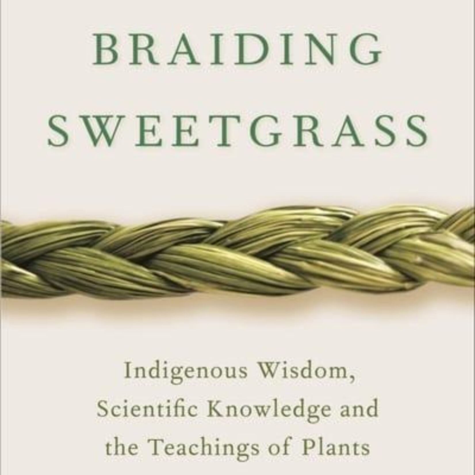 Robin Wall Kimmerer Braiding Sweetgrass : Indigenous Wisdom, Scientific Knowledge and the Teachings of Plants