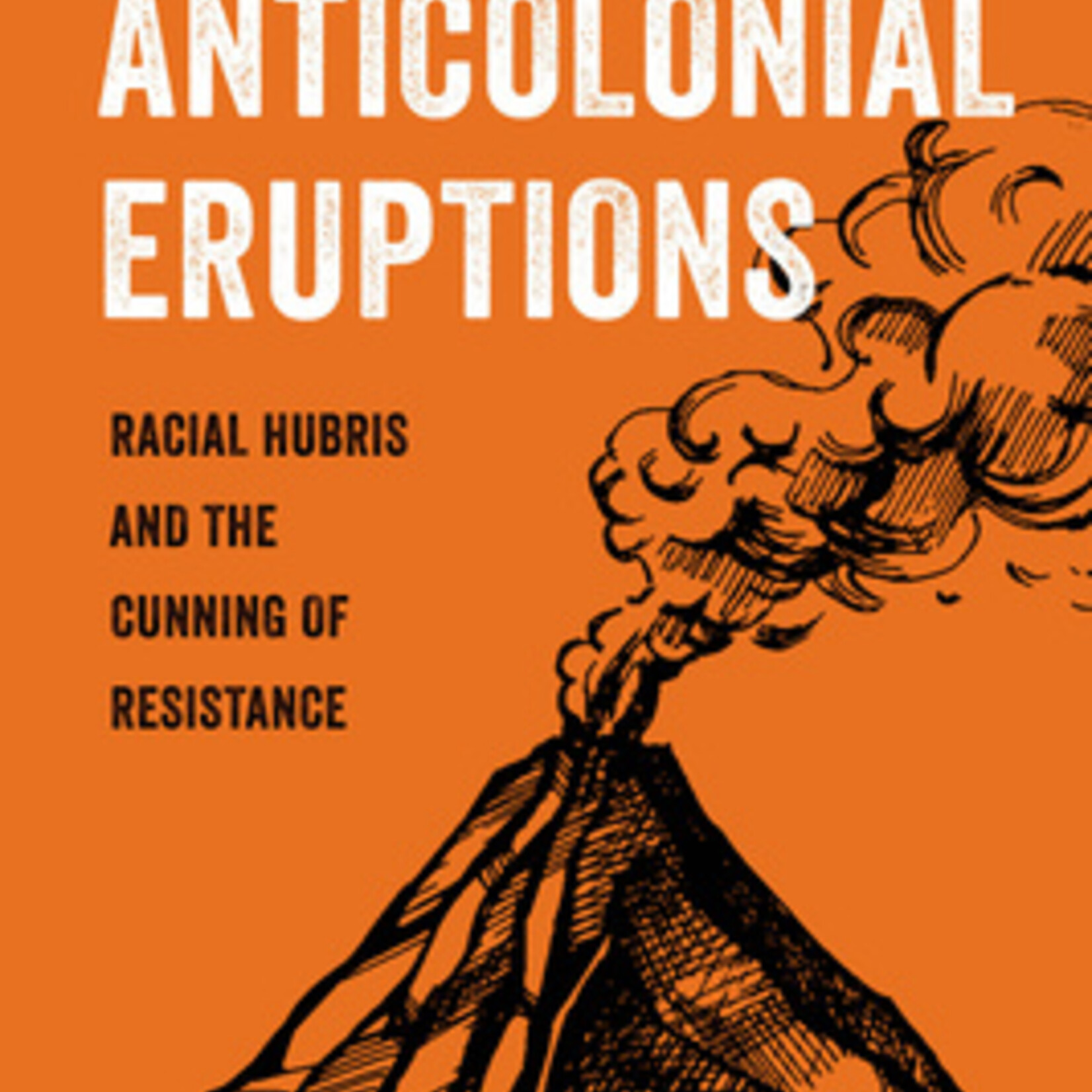 Geo Maher Anticolonial Eruptions : Racial Hubris and the Cunning of Resistance