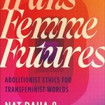 Nat Raha, Mijke van der Drift Trans Femme Futures : Abolitionist Ethics for Transfeminist Worlds