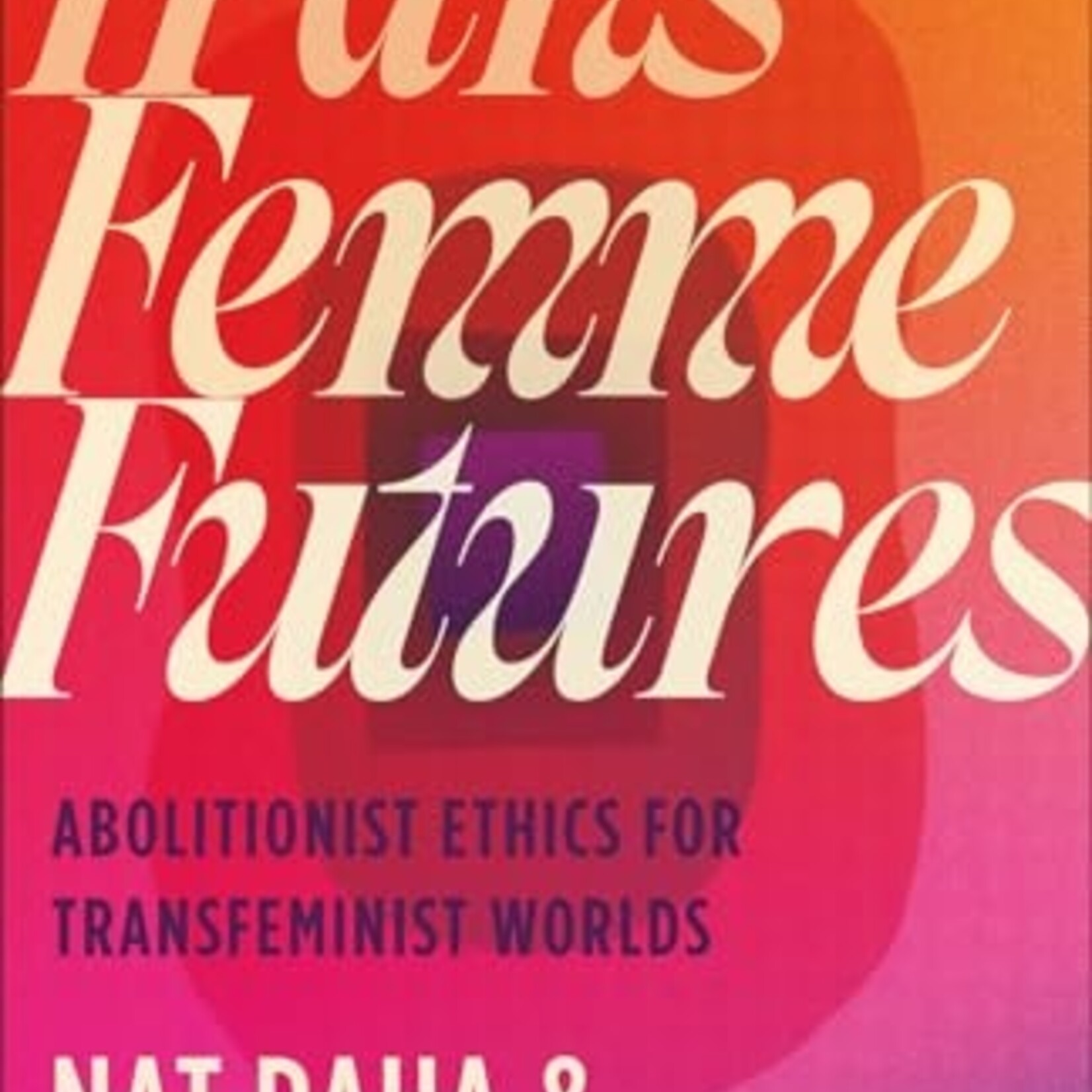 Nat Raha, Mijke van der Drift Trans Femme Futures : Abolitionist Ethics for Transfeminist Worlds