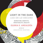 Gloria E. Anzaldúa B - Light in the Dark/Luz en lo Oscuro : Rewriting Identity, Spirituality, Reality