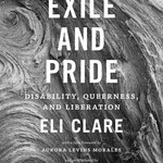 Eli Clare Exile and Pride : Disability, Queerness, and Liberation