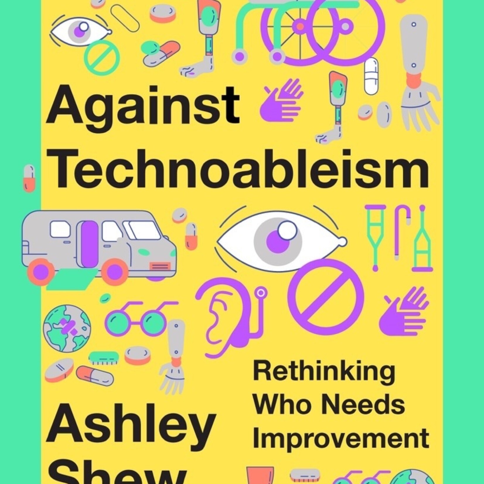 Ashley Shew Against Technoableism: rethinking who needs improvement (hardcover)