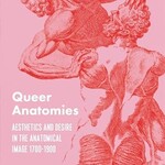 Michael Sappol Queer Anatomies : Aesthetics and Desire in the Anatomical Image, 1700-1900