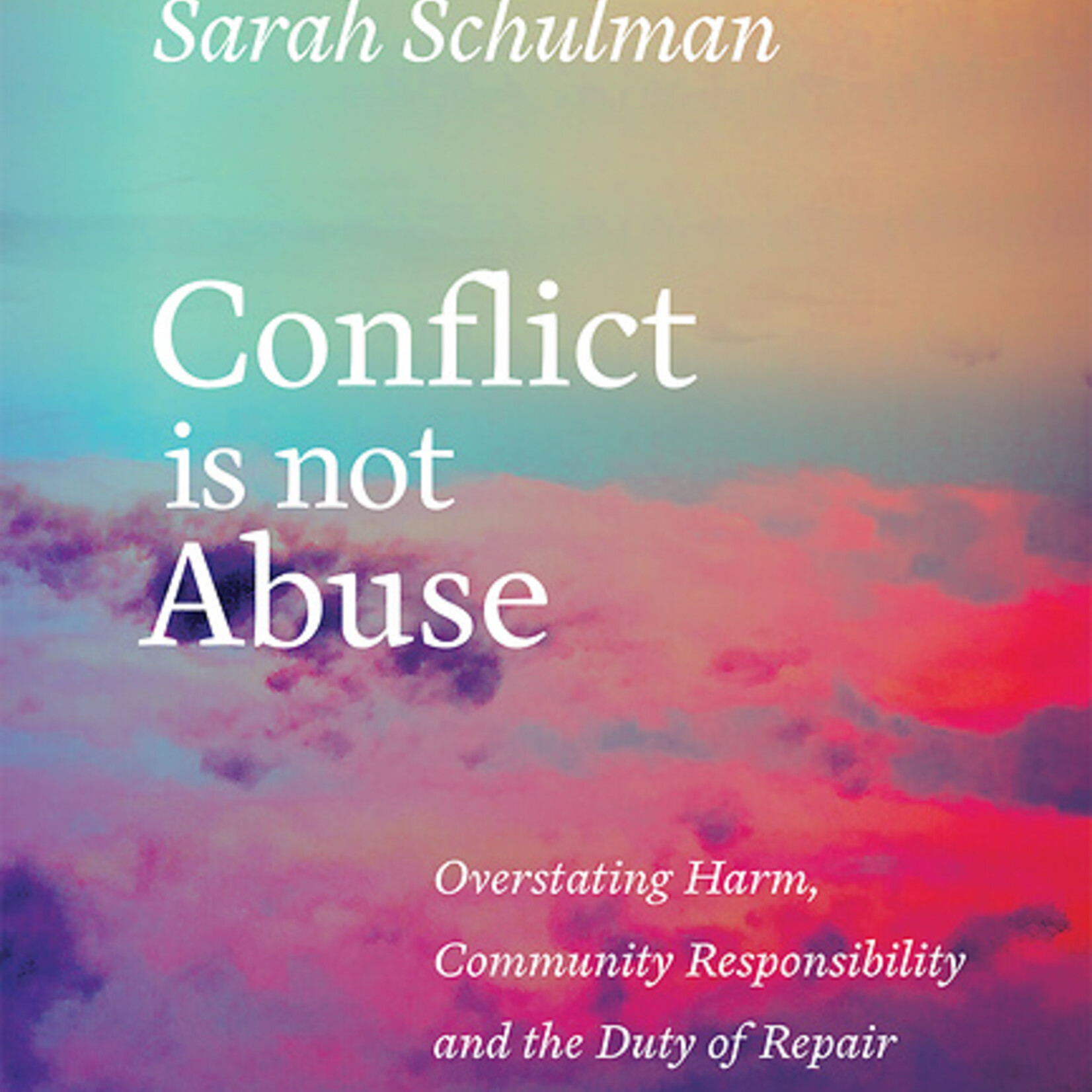 Sarah Schulman Conflict Is Not Abuse : Overstating Harm, Community Responsibility and the Duty of Repair