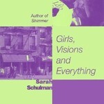 Sarah Schulman Girls, Visions and Everything : A Novel