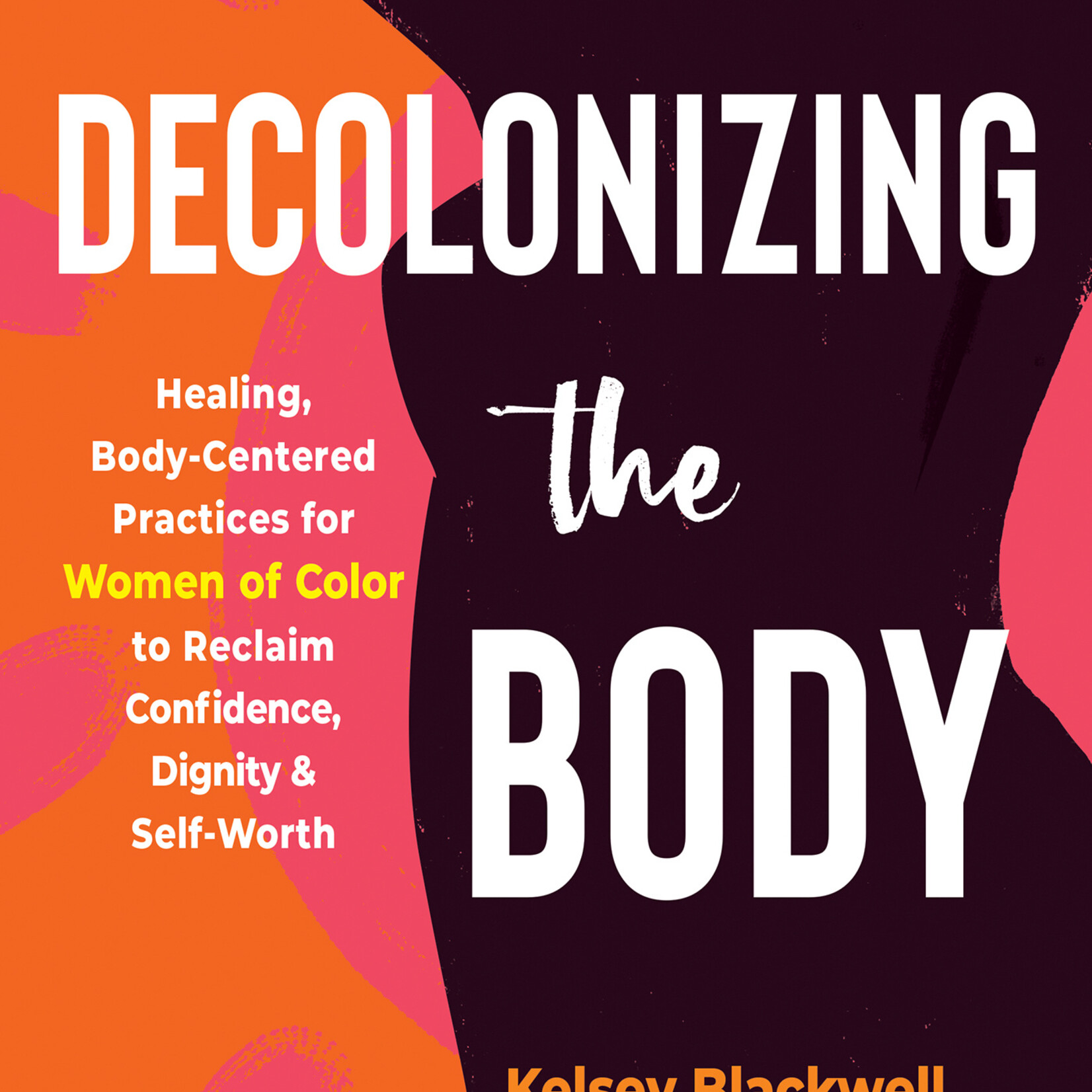 Kelsey Blackwell Decolonizing the Body : Healing, Body-Centered Practices for Women of Color to Reclaim Confidence, Dignity, and Self-Worth