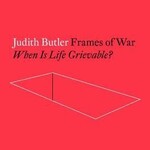 Judith Butler Frames of War : When Is Life Grievable?