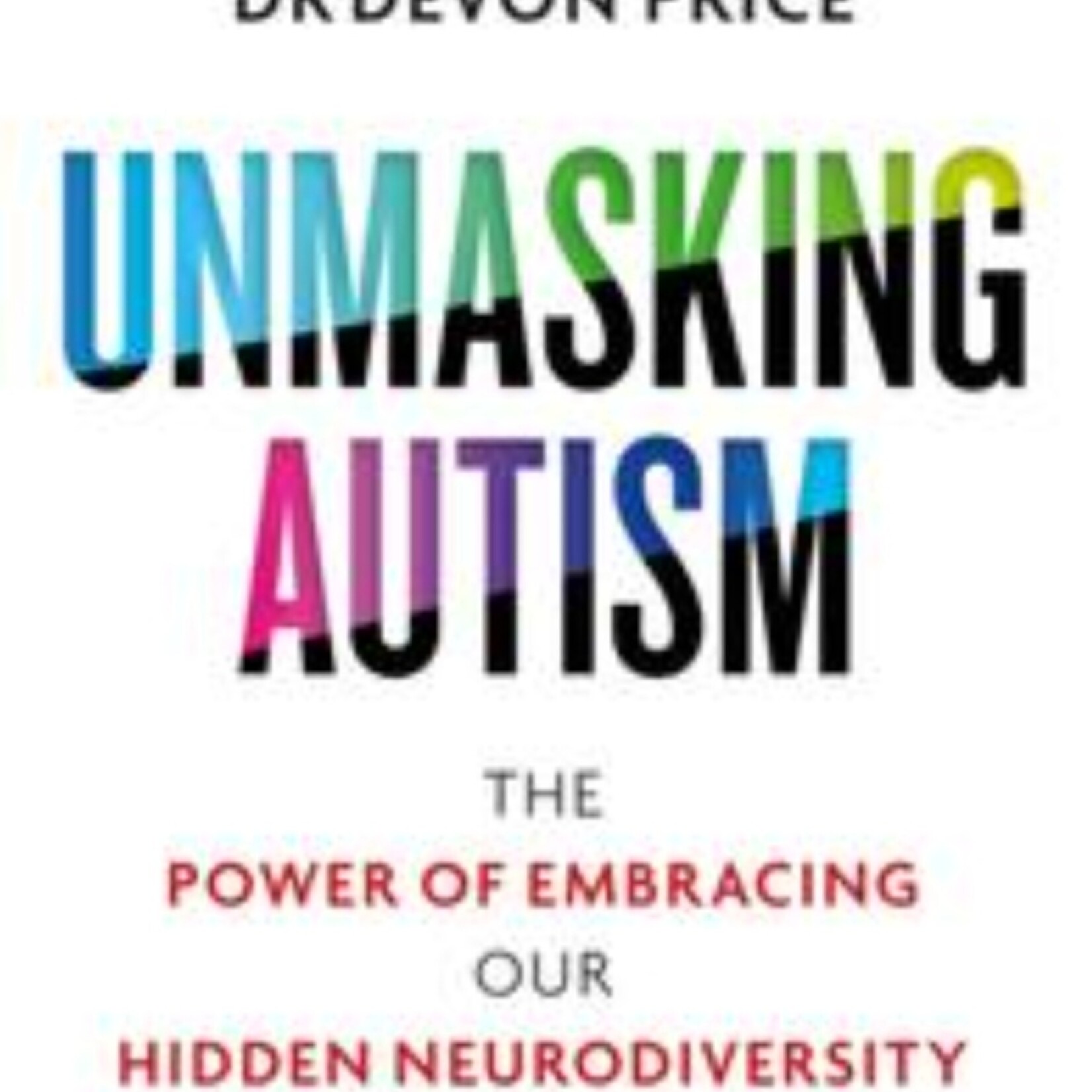 Devon Price Unmasking Autism : The Power of Embracing Our Hidden Neurodiversity