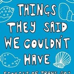 T. C. Oakes-Monçer All the Things They Said We Couldn't Have : Stories of Trans Joy